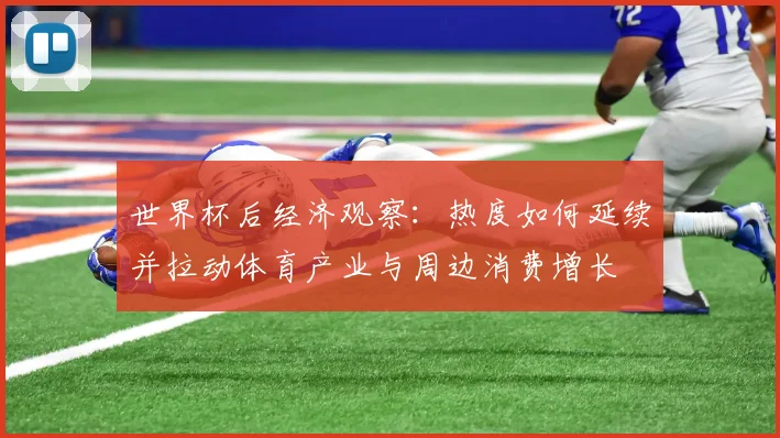 世界杯后经济观察:热度如何延续并拉动体育产业与周边消费增长